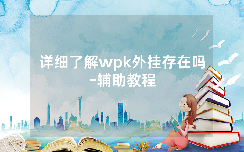详细了解wpk外挂存在吗-辅助教程