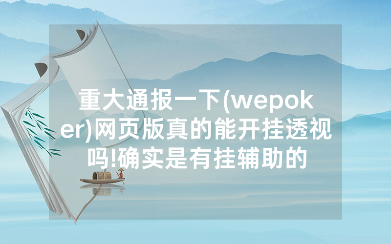 重大通报一下(wepoker)网页版真的能开挂透视吗!确实是有挂辅助的
