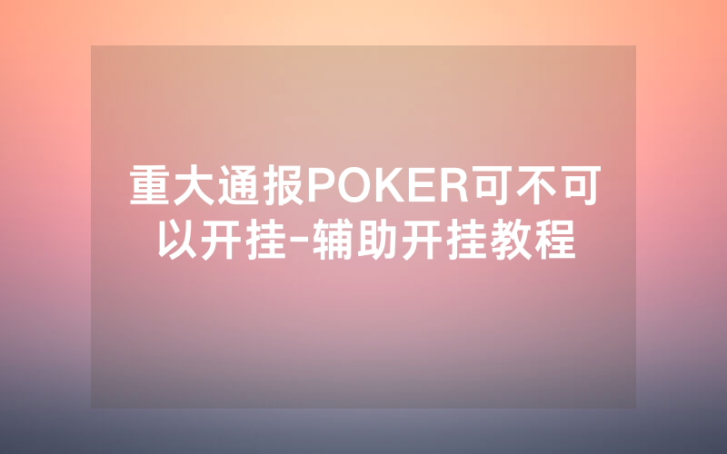 重大通报POKER可不可以开挂-辅助开挂教程