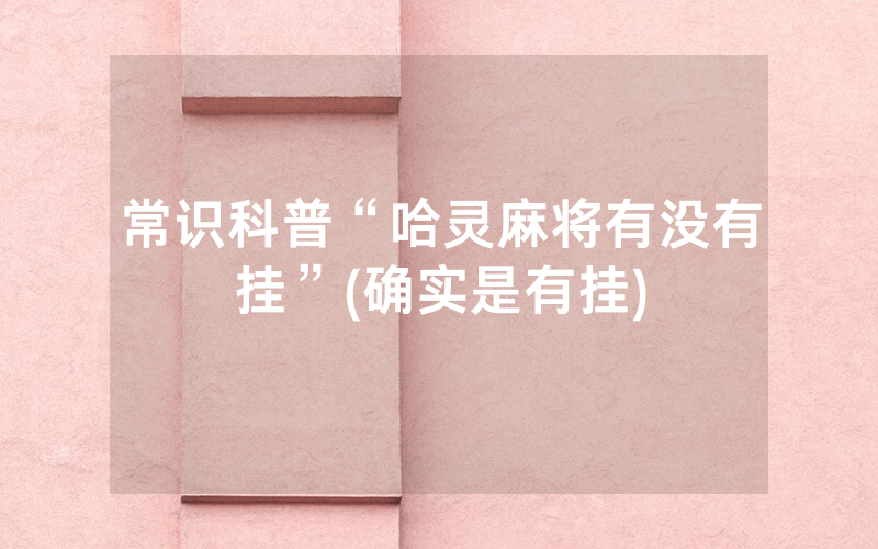 常识科普“哈灵麻将有没有挂”(确实是有挂)