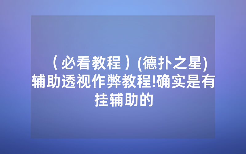 （必看教程）(德扑之星)辅助透视作弊教程!确实是有挂辅助的