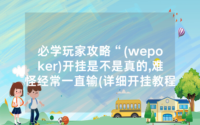 必学玩家攻略“(wepoker)开挂是不是真的,难怪经常一直输(详细开挂教程)