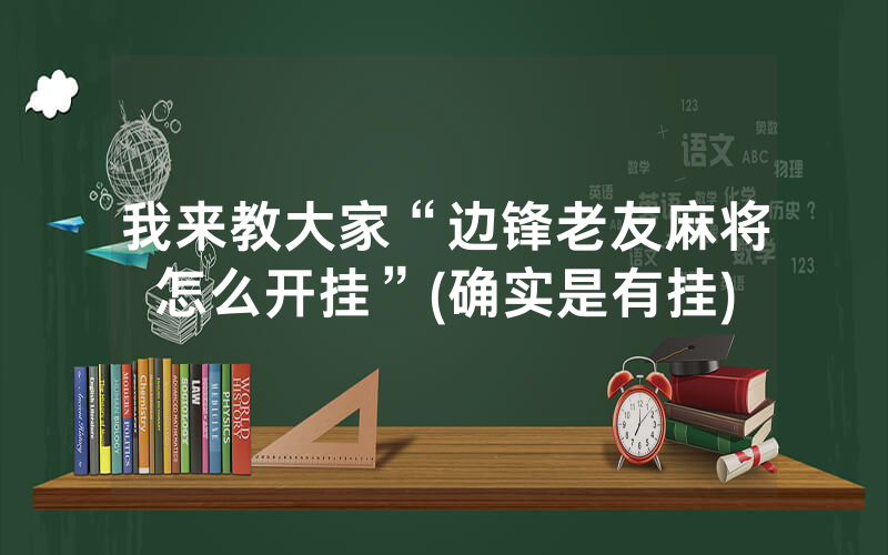 我来教大家“边锋老友麻将怎么开挂”(确实是有挂)
