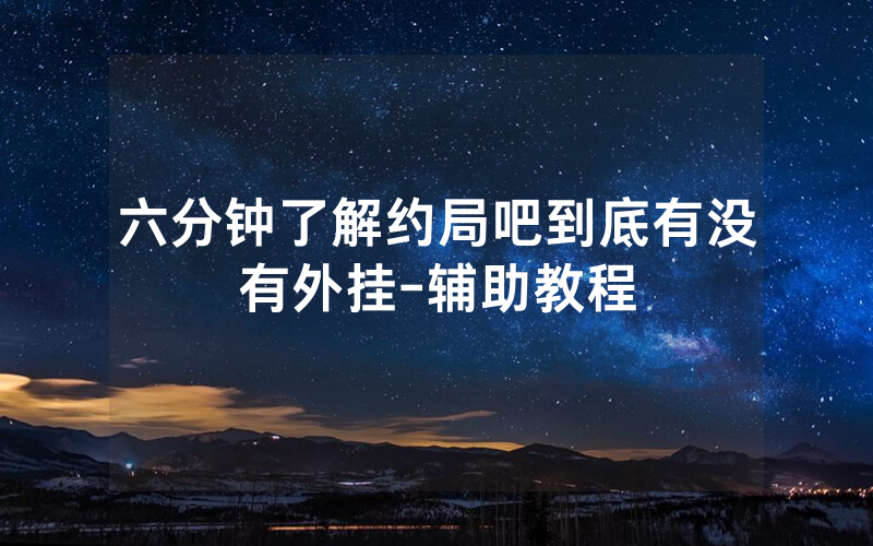 六分钟了解约局吧到底有没有外挂-辅助教程