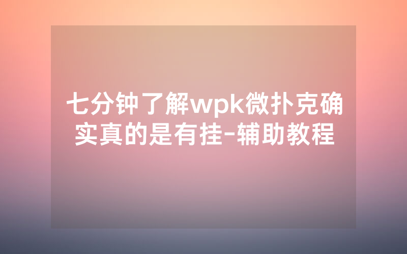 七分钟了解wpk微扑克确实真的是有挂-辅助教程