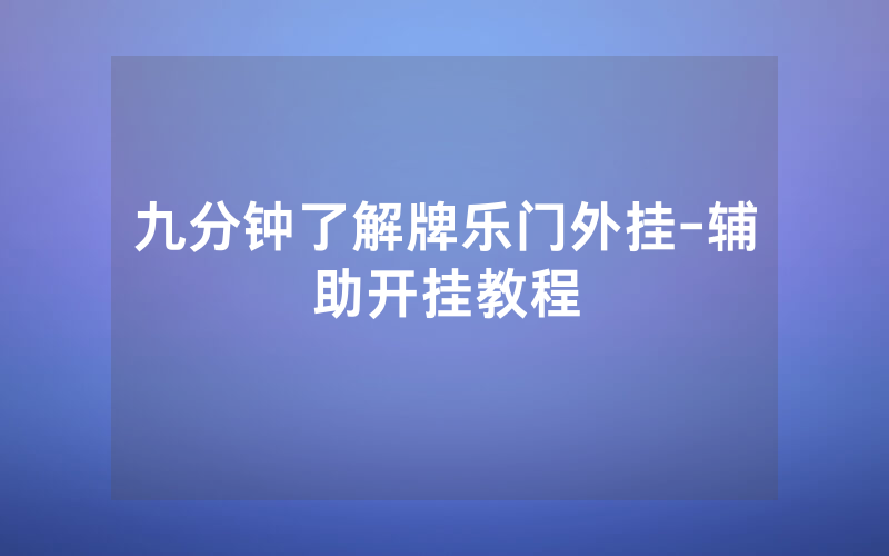 九分钟了解牌乐门外挂-辅助开挂教程