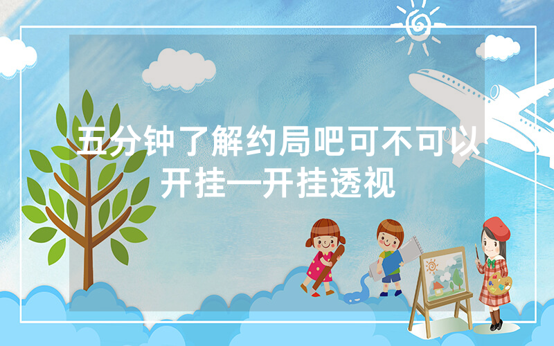 五分钟了解约局吧可不可以开挂—开挂透视