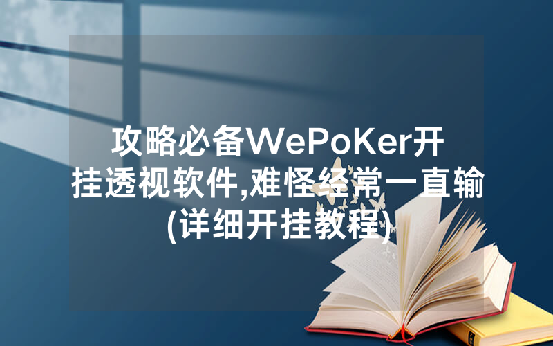 攻略必备WePoKer开挂透视软件,难怪经常一直输(详细开挂教程)