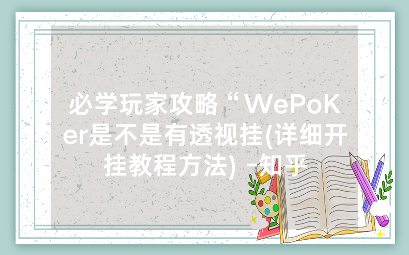 必学玩家攻略“WePoKer是不是有透视挂(详细开挂教程方法) -知乎