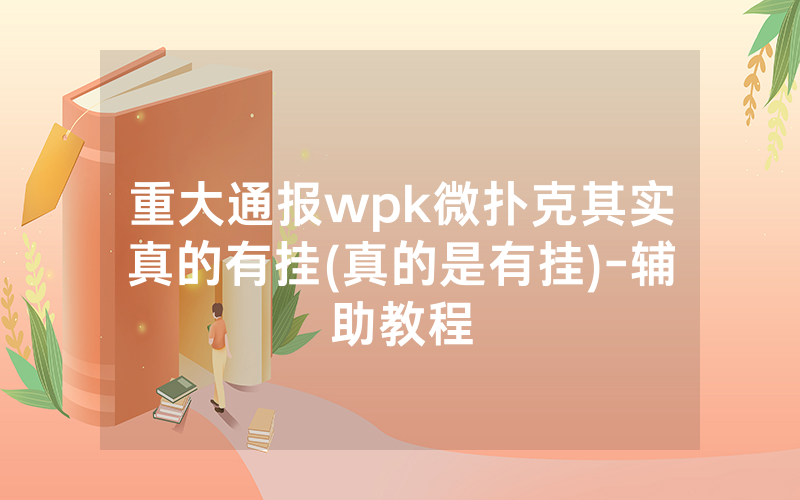 重大通报wpk微扑克其实真的有挂(真的是有挂)-辅助教程