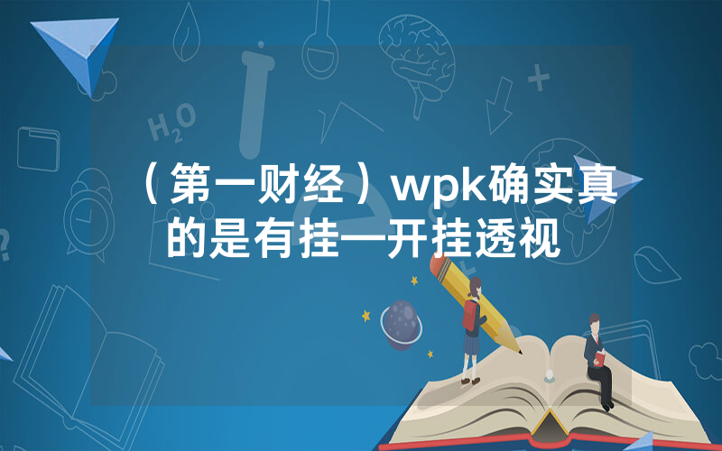 （第一财经）wpk确实真的是有挂—开挂透视