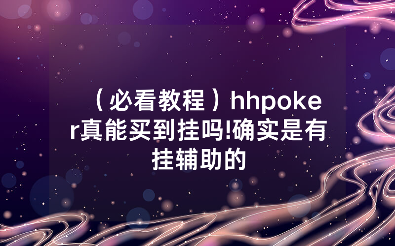 （必看教程）hhpoker真能买到挂吗	!确实是有挂辅助的