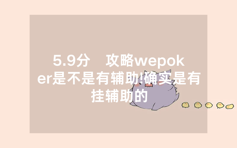 5.9分鐘攻略wepoker是不是有辅助!确实是有挂辅助的