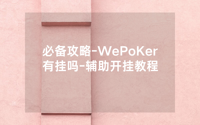 必备攻略-WePoKer有挂吗-辅助开挂教程