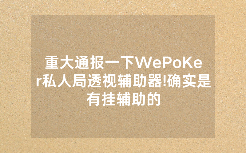 重大通报一下WePoKer私人局透视辅助器!确实是有挂辅助的