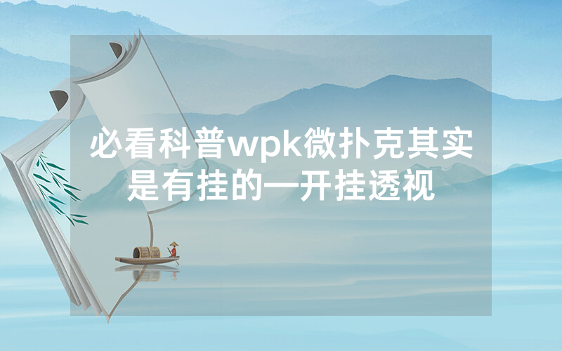 必看科普wpk微扑克其实是有挂的—开挂透视