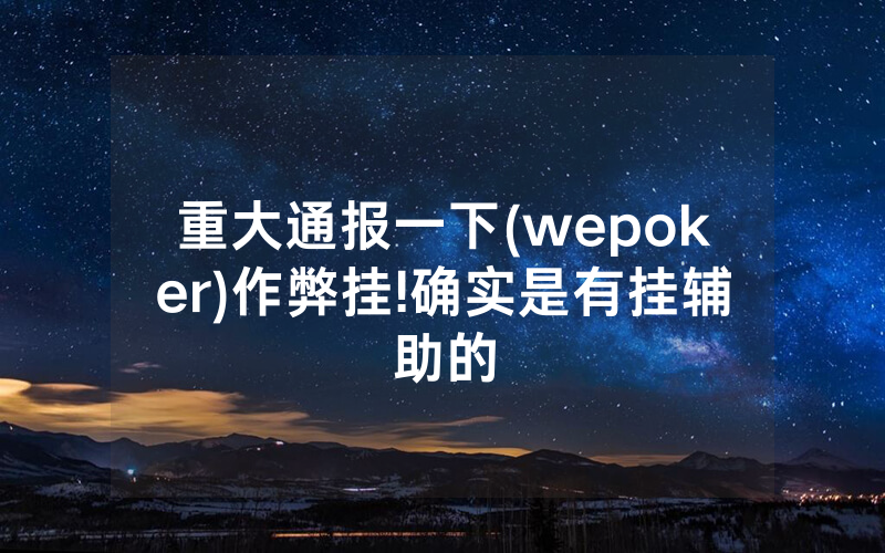 重大通报一下(wepoker)作弊挂!确实是有挂辅助的