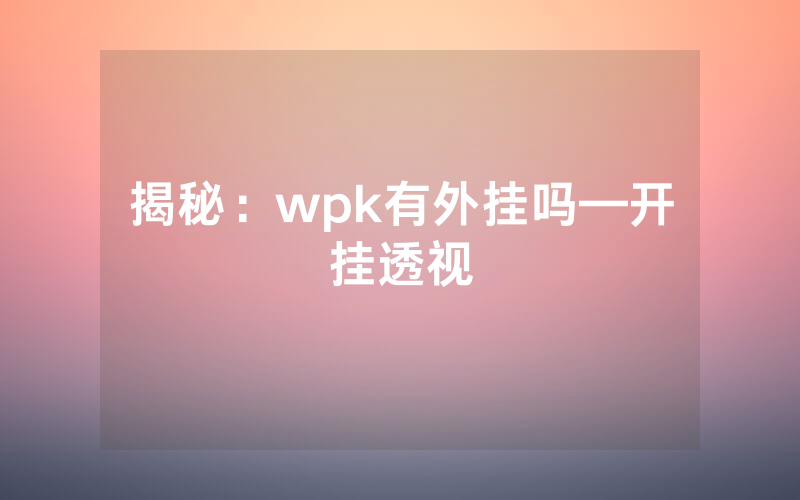 揭秘：wpk有外挂吗—开挂透视