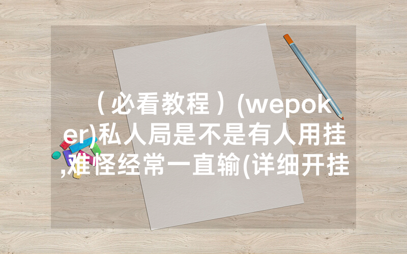 （必看教程）(wepoker)私人局是不是有人用挂,难怪经常一直输(详细开挂教程)