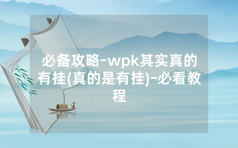 必备攻略-wpk其实真的有挂(真的是有挂)-必看教程
