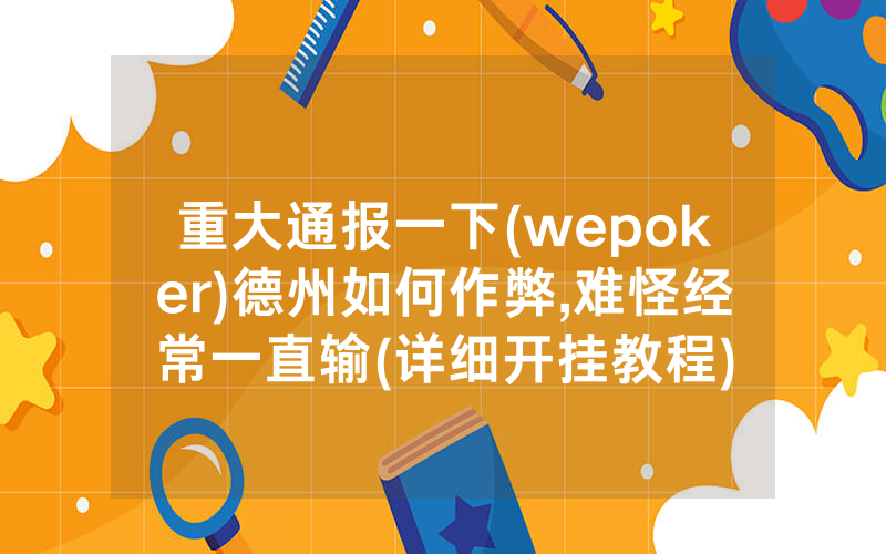 重大通报一下(wepoker)德州如何作弊,难怪经常一直输(详细开挂教程)