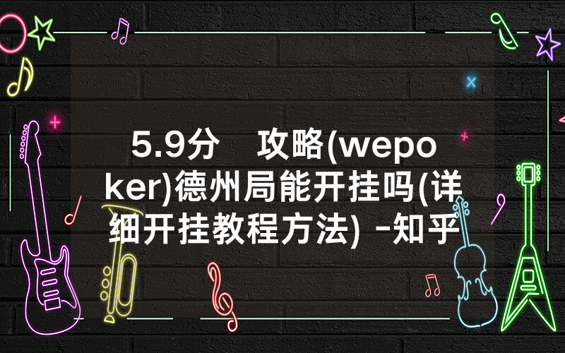 5.9分鐘攻略(wepoker)德州局能开挂吗(详细开挂教程方法) -知乎