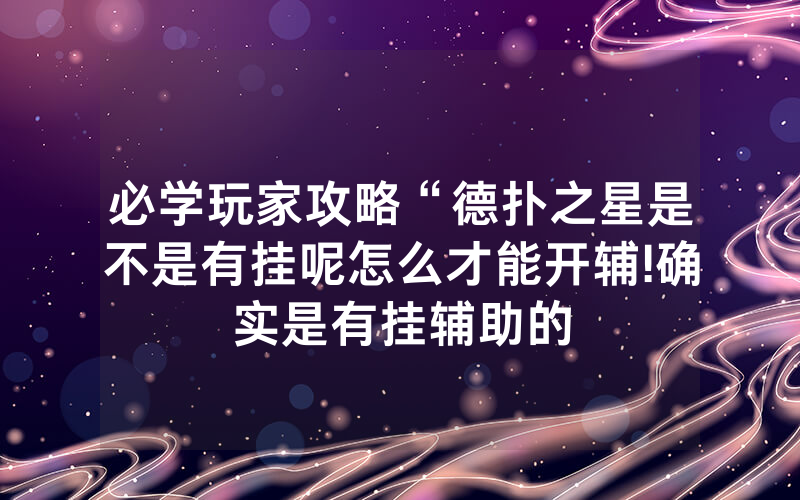 必学玩家攻略“德扑之星是不是有挂呢怎么才能开辅!确实是有挂辅助的