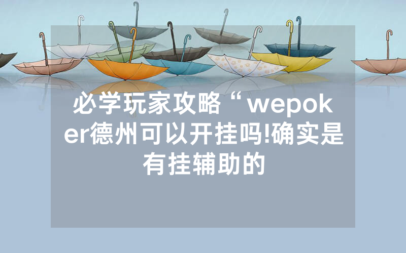 必学玩家攻略“wepoker德州可以开挂吗!确实是有挂辅助的