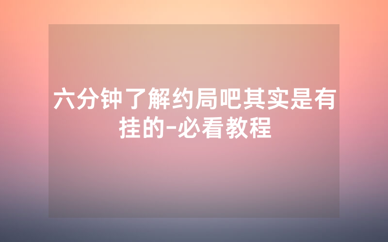六分钟了解约局吧其实是有挂的-必看教程