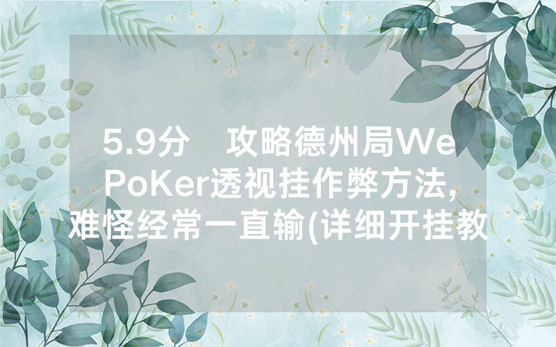 5.9分鐘攻略德州局WePoKer透视挂作弊方法,难怪经常一直输(详细开挂教程)