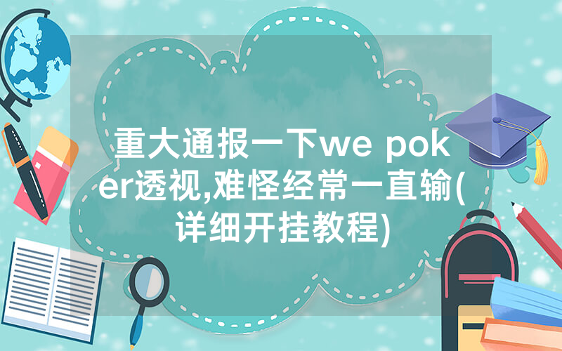 重大通报一下we poker透视,难怪经常一直输(详细开挂教程)