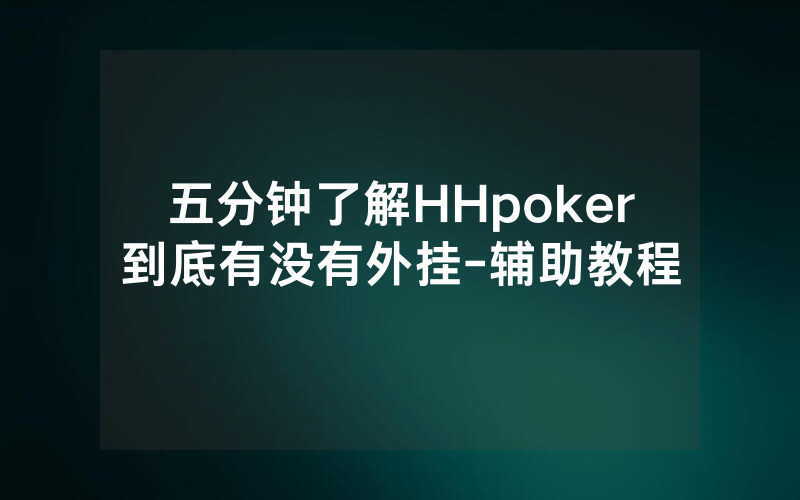 五分钟了解HHpoker到底有没有外挂-辅助教程