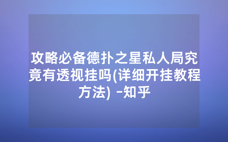 攻略必备德扑之星私人局究竟有透视挂吗(详细开挂教程方法) -知乎