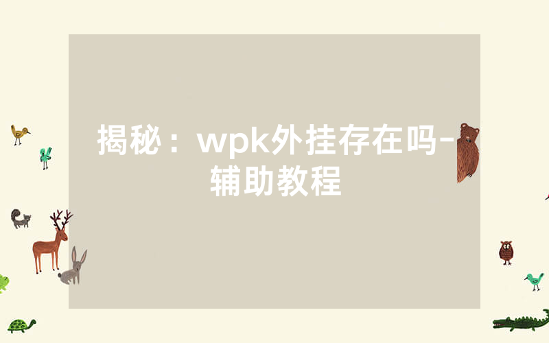 揭秘：wpk外挂存在吗-辅助教程