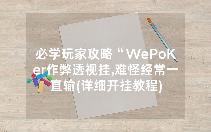 必学玩家攻略“WePoKer作弊透视挂,难怪经常一直输(详细开挂教程)