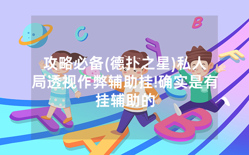 攻略必备(德扑之星)私人局透视作弊辅助挂!确实是有挂辅助的