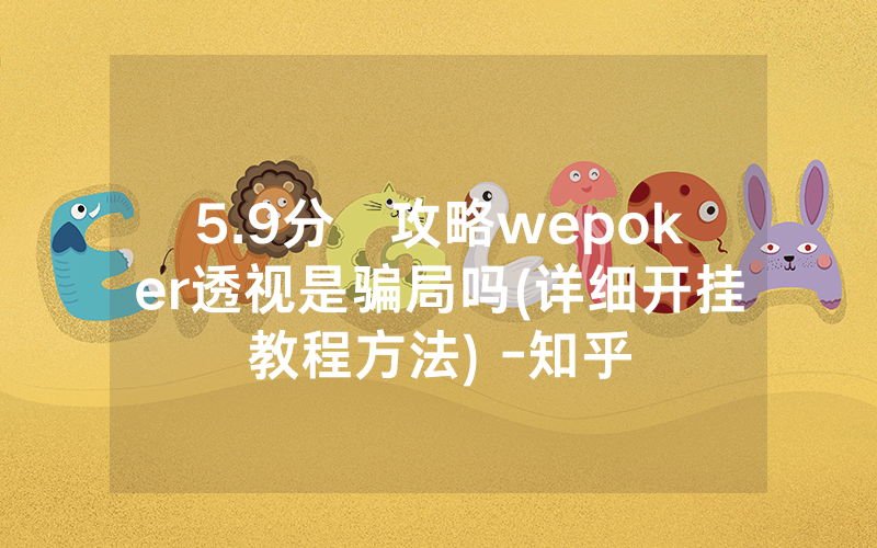 5.9分鐘攻略wepoker透视是骗局吗(详细开挂教程方法) -知乎
