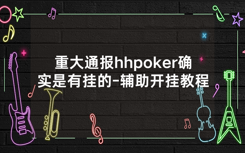 重大通报hhpoker确实是有挂的-辅助开挂教程