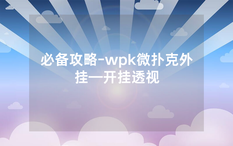 必备攻略-wpk微扑克外挂—开挂透视