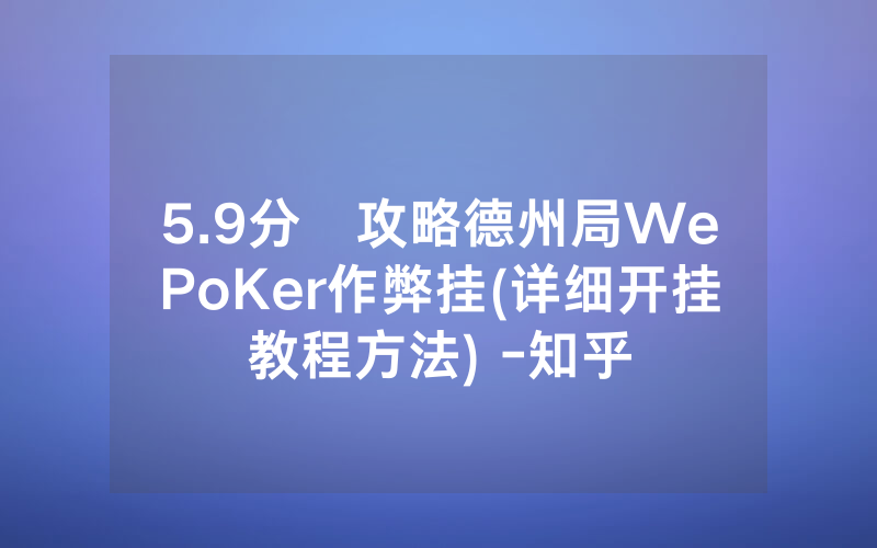 5.9分鐘攻略德州局WePoKer作弊挂(详细开挂教程方法) -知乎
