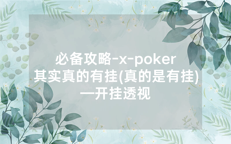 必备攻略-x-poker其实真的有挂(真的是有挂)—开挂透视
