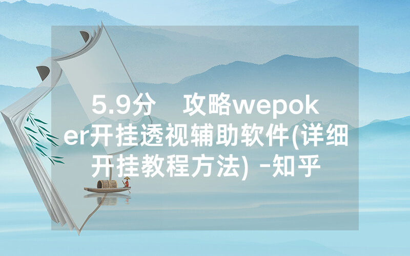 5.9分鐘攻略wepoker开挂透视辅助软件(详细开挂教程方法) -知乎