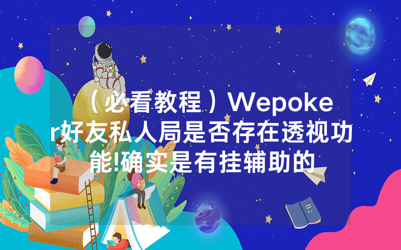 （必看教程）Wepoker好友私人局是否存在透视功能!确实是有挂辅助的