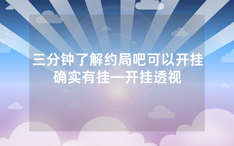 三分钟了解约局吧可以开挂确实有挂—开挂透视