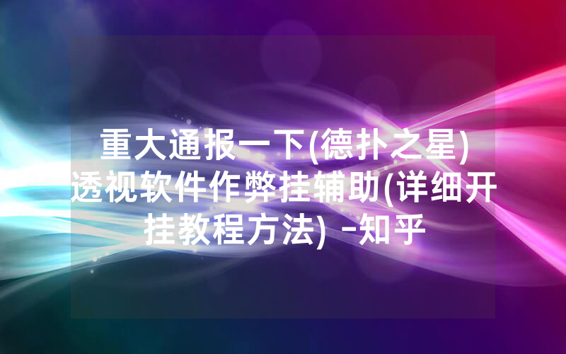重大通报一下(德扑之星)透视软件作弊挂辅助(详细开挂教程方法) -知乎