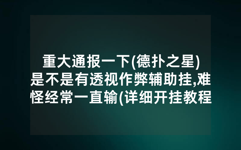 重大通报一下(德扑之星)是不是有透视作弊辅助挂,难怪经常一直输(详细开挂教程)