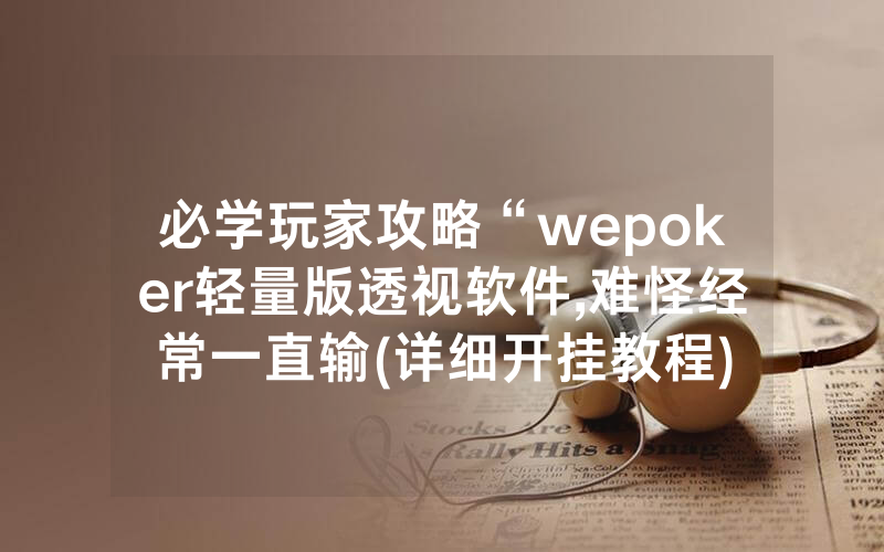 必学玩家攻略“wepoker轻量版透视软件,难怪经常一直输(详细开挂教程)
