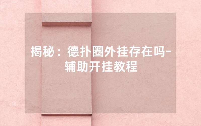 揭秘：德扑圈外挂存在吗-辅助开挂教程