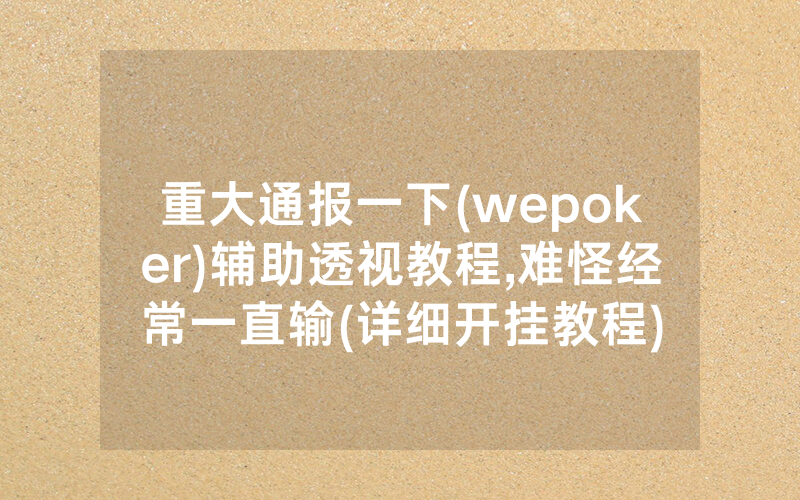 重大通报一下(wepoker)辅助透视教程,难怪经常一直输(详细开挂教程)