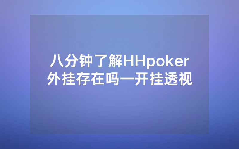 八分钟了解HHpoker外挂存在吗—开挂透视